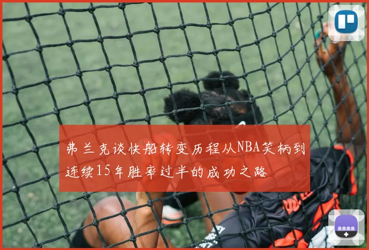 弗兰克谈快船转变历程从NBA笑柄到连续15年胜率过半的成功之路