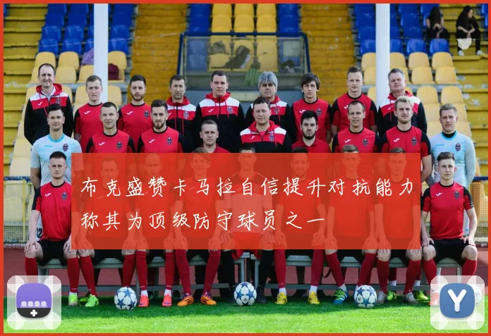 布克盛赞卡马拉自信提升对抗能力称其为顶级防守球员之一