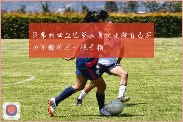 贝弗利回应巴爷人身攻击称自己实力不输对方一根手指
