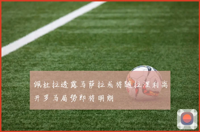 佩杜拉透露马萨拉或将随拉涅利离开罗马局势即将明朗