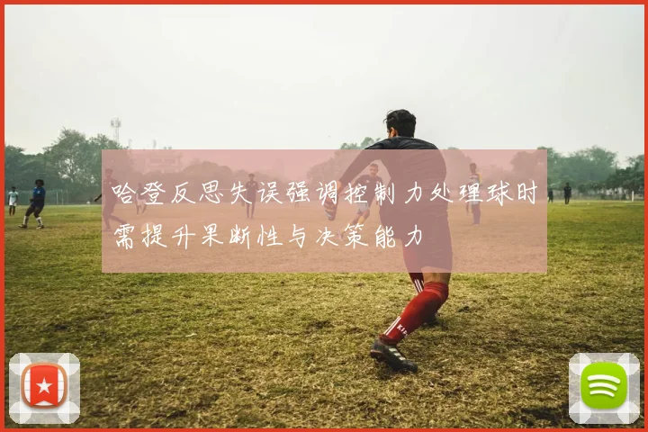 哈登反思失误强调控制力处理球时需提升果断性与决策能力
