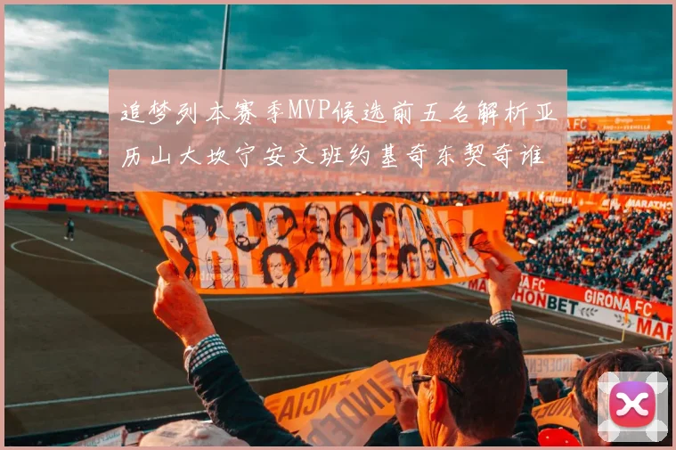 追梦列本赛季MVP候选前五名解析亚历山大坎宁安文班约基奇东契奇谁能夺冠